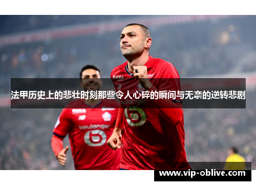 法甲历史上的悲壮时刻那些令人心碎的瞬间与无奈的逆转悲剧