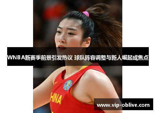 WNBA新赛季前景引发热议 球队阵容调整与新人崛起成焦点