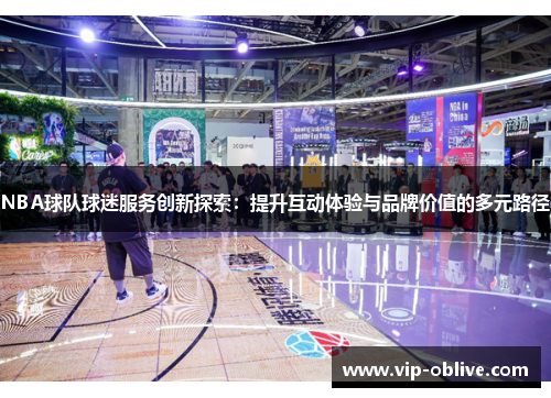 NBA球队球迷服务创新探索：提升互动体验与品牌价值的多元路径