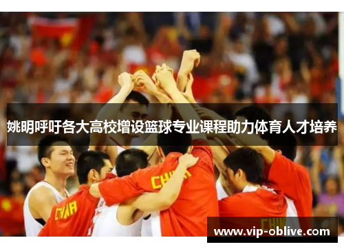 姚明呼吁各大高校增设篮球专业课程助力体育人才培养