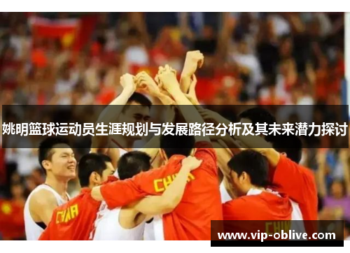 姚明篮球运动员生涯规划与发展路径分析及其未来潜力探讨