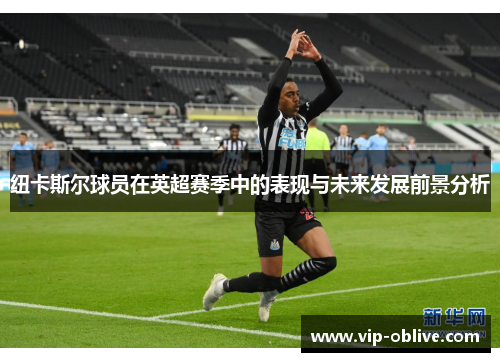 纽卡斯尔球员在英超赛季中的表现与未来发展前景分析
