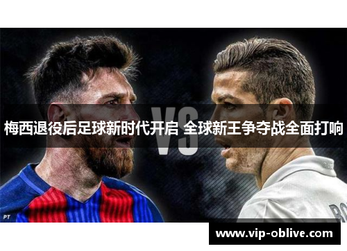 梅西退役后足球新时代开启 全球新王争夺战全面打响