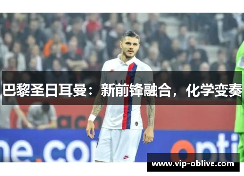 巴黎圣日耳曼：新前锋融合，化学变奏
