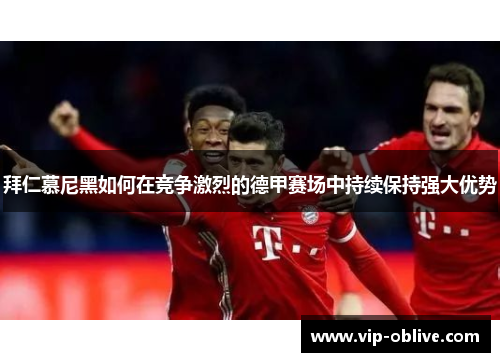 拜仁慕尼黑如何在竞争激烈的德甲赛场中持续保持强大优势