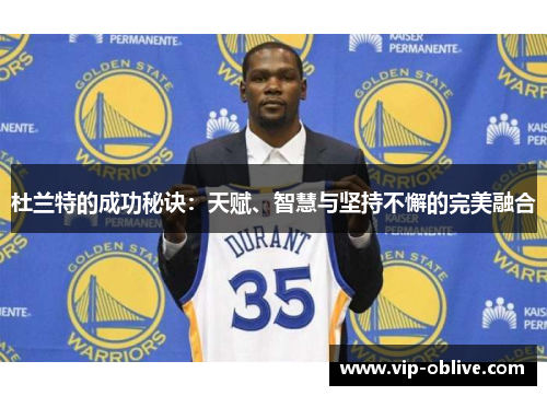 杜兰特的成功秘诀：天赋、智慧与坚持不懈的完美融合