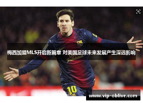 梅西加盟MLS开启新篇章 对美国足球未来发展产生深远影响