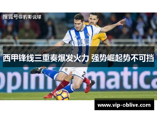 西甲锋线三重奏爆发火力 强势崛起势不可挡
