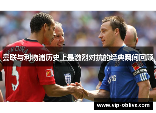 曼联与利物浦历史上最激烈对抗的经典瞬间回顾