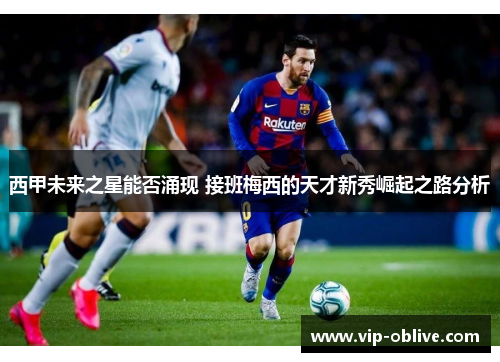 西甲未来之星能否涌现 接班梅西的天才新秀崛起之路分析