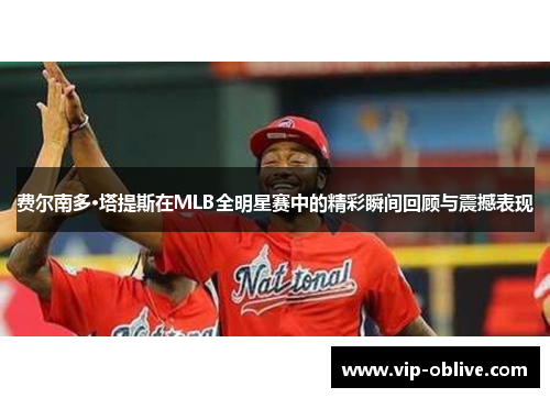 费尔南多·塔提斯在MLB全明星赛中的精彩瞬间回顾与震撼表现
