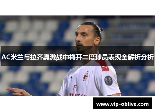 AC米兰与拉齐奥激战中梅开二度球员表现全解析分析