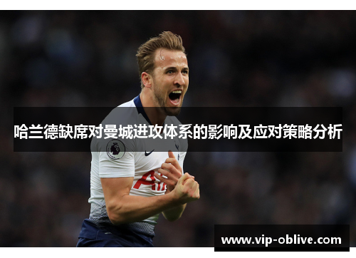 哈兰德缺席对曼城进攻体系的影响及应对策略分析