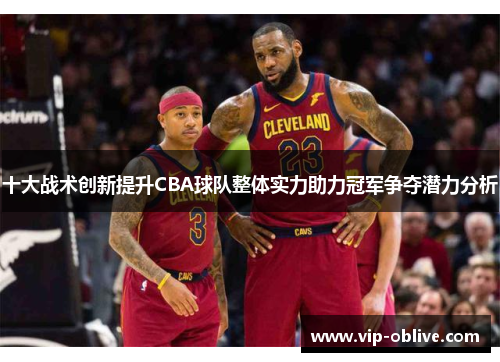 十大战术创新提升CBA球队整体实力助力冠军争夺潜力分析