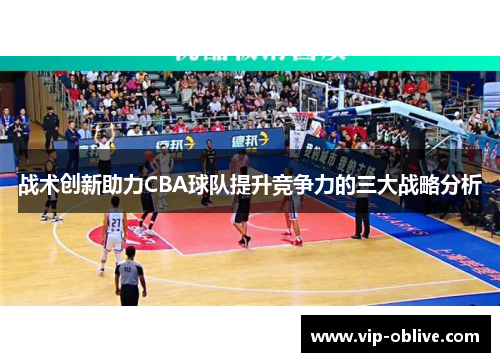 战术创新助力CBA球队提升竞争力的三大战略分析
