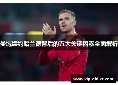 曼城续约哈兰德背后的五大关键因素全面解析