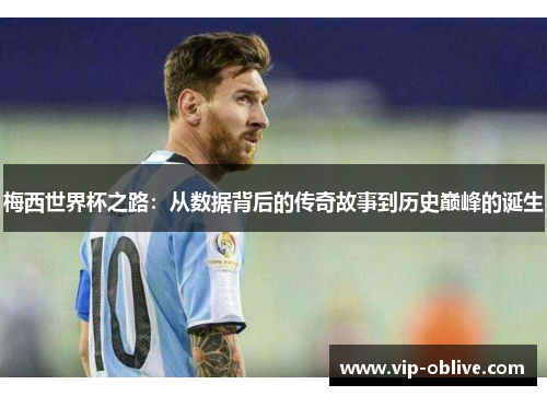 梅西世界杯之路：从数据背后的传奇故事到历史巅峰的诞生