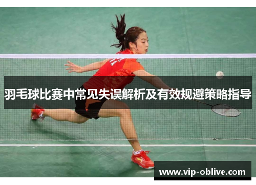 羽毛球比赛中常见失误解析及有效规避策略指导