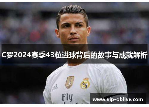 C罗2024赛季43粒进球背后的故事与成就解析