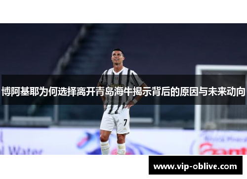 博阿基耶为何选择离开青岛海牛揭示背后的原因与未来动向
