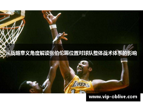 从战略意义角度解读张伯伦踢位置对球队整体战术体系的影响