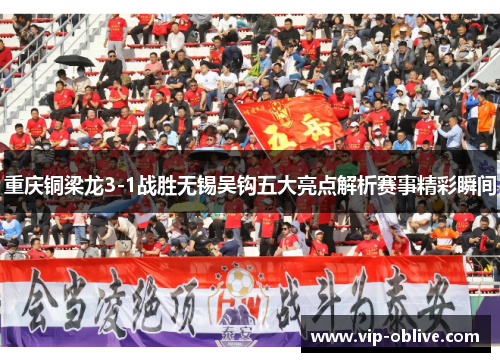 重庆铜梁龙3-1战胜无锡吴钩五大亮点解析赛事精彩瞬间